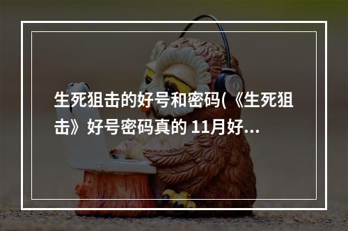 生死狙击的好号和密码(《生死狙击》好号密码真的 11月好号密码大全分享  )