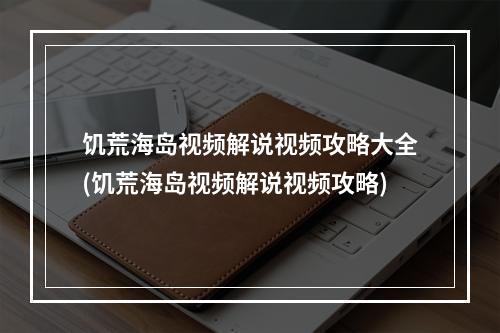 饥荒海岛视频解说视频攻略大全(饥荒海岛视频解说视频攻略)