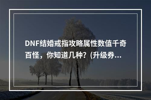 DNF结婚戒指攻略属性数值千奇百怪，你知道几种？(升级券怎么获取？)