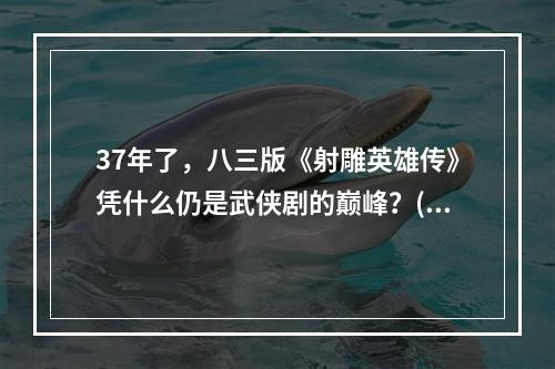 37年了，八三版《射雕英雄传》凭什么仍是武侠剧的巅峰？(射弹英雄传)