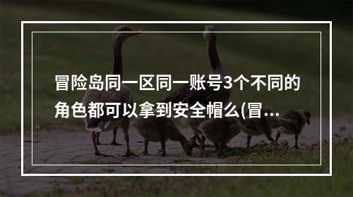 冒险岛同一区同一账号3个不同的角色都可以拿到安全帽么(冒险岛安全帽)