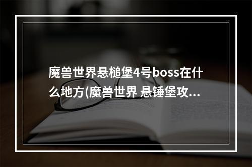 魔兽世界悬槌堡4号boss在什么地方(魔兽世界 悬锤堡攻略)