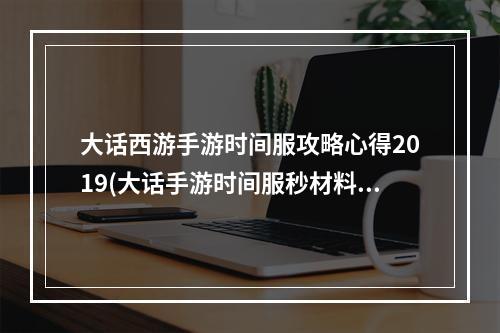 大话西游手游时间服攻略心得2019(大话手游时间服秒材料)