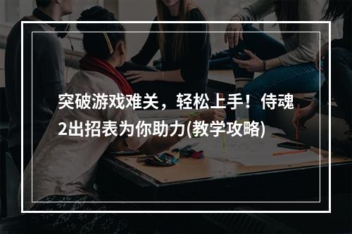 突破游戏难关，轻松上手！侍魂2出招表为你助力(教学攻略)