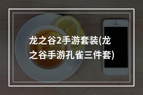 龙之谷2手游套装(龙之谷手游孔雀三件套)