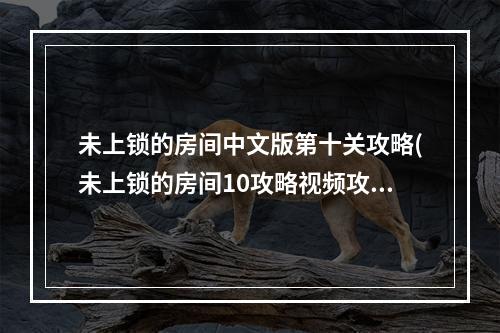 未上锁的房间中文版第十关攻略(未上锁的房间10攻略视频攻略)