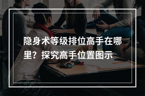 隐身术等级排位高手在哪里？探究高手位置图示