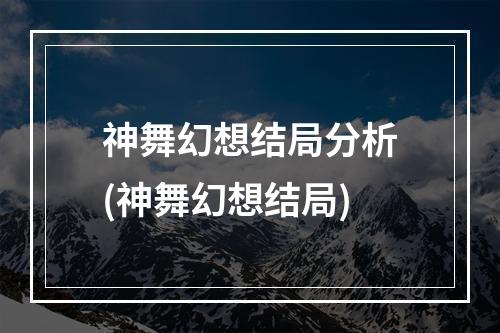 神舞幻想结局分析(神舞幻想结局)