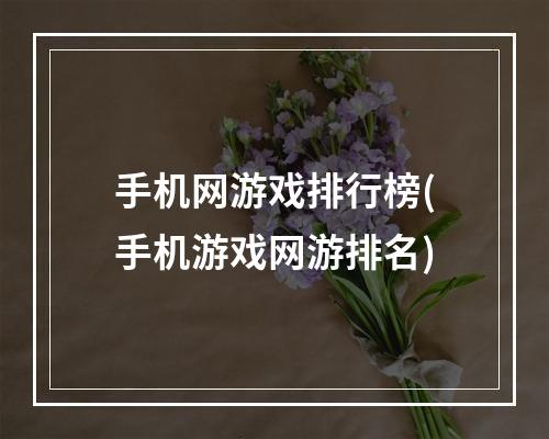 手机网游戏排行榜(手机游戏网游排名)