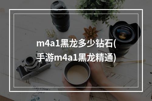 m4a1黑龙多少钻石(手游m4a1黑龙精通)