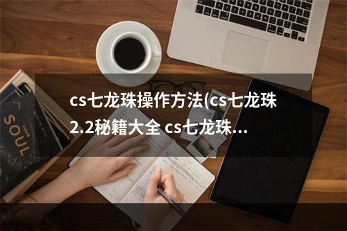 cs七龙珠操作方法(cs七龙珠2.2秘籍大全 cs七龙珠2.2COMBO教程 完整页)