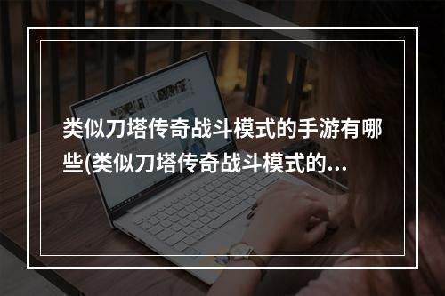 类似刀塔传奇战斗模式的手游有哪些(类似刀塔传奇战斗模式的手游)