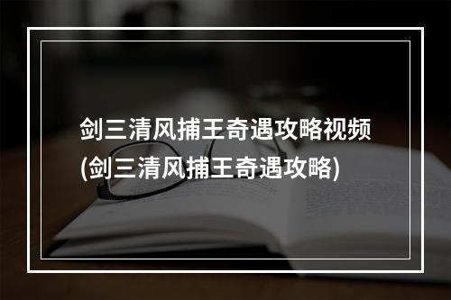 剑三清风捕王奇遇攻略视频(剑三清风捕王奇遇攻略)