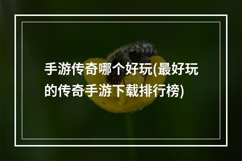 手游传奇哪个好玩(最好玩的传奇手游下载排行榜)