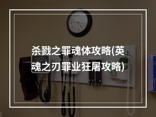 杀戮之罪魂体攻略(英魂之刃罪业狂屠攻略)