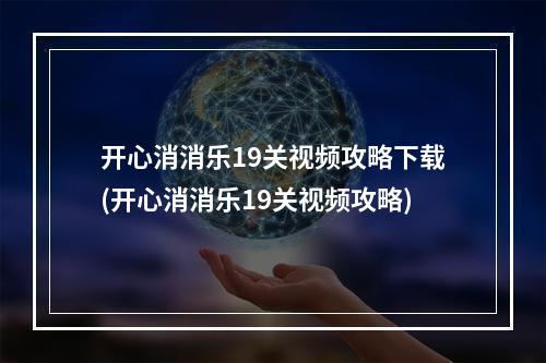 开心消消乐19关视频攻略下载(开心消消乐19关视频攻略)