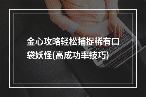 金心攻略轻松捕捉稀有口袋妖怪(高成功率技巧)