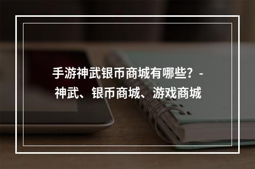 手游神武银币商城有哪些？- 神武、银币商城、游戏商城