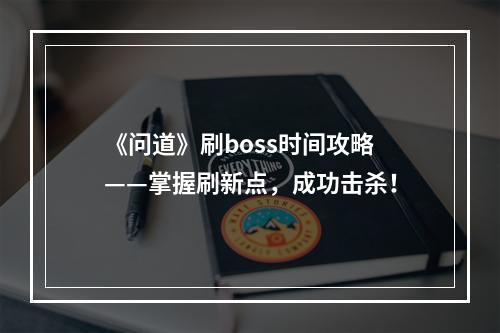 《问道》刷boss时间攻略——掌握刷新点，成功击杀！