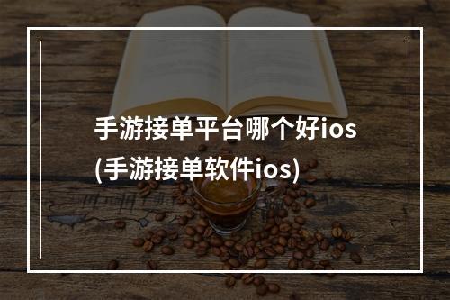 手游接单平台哪个好ios(手游接单软件ios)