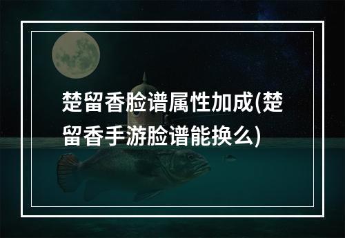 楚留香脸谱属性加成(楚留香手游脸谱能换么)