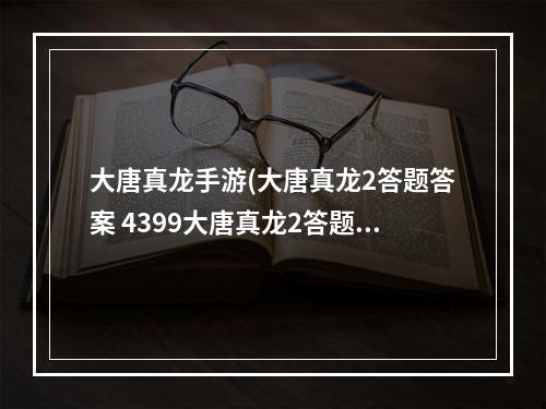 大唐真龙手游(大唐真龙2答题答案 4399大唐真龙2答题器)