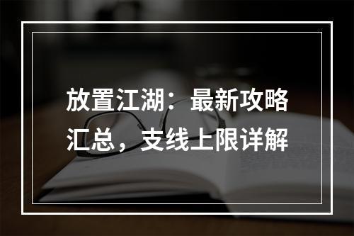 放置江湖：最新攻略汇总，支线上限详解