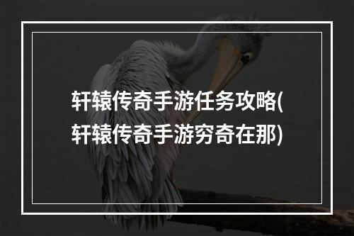 轩辕传奇手游任务攻略(轩辕传奇手游穷奇在那)