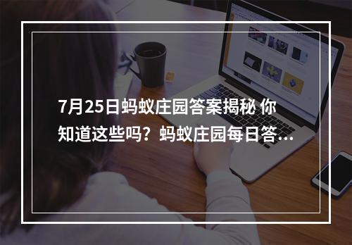 7月25日蚂蚁庄园答案揭秘 你知道这些吗？蚂蚁庄园每日答题攻略