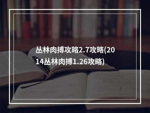 丛林肉搏攻略2.7攻略(2014丛林肉搏1.26攻略)