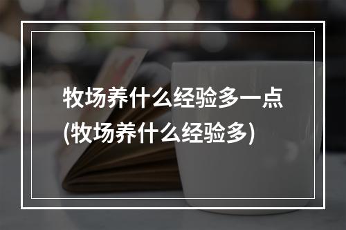 牧场养什么经验多一点(牧场养什么经验多)