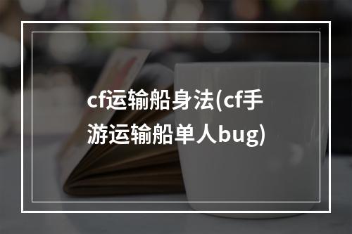 cf运输船身法(cf手游运输船单人bug)