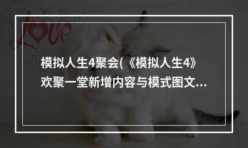 模拟人生4聚会(《模拟人生4》欢聚一堂新增内容与模式图文介绍 模拟人生4)