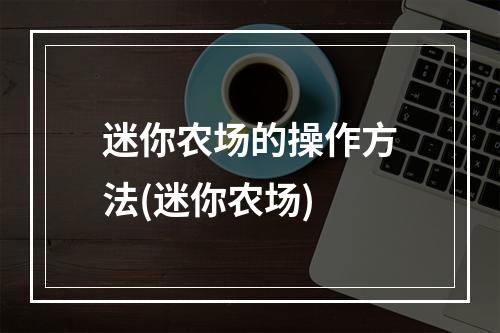 迷你农场的操作方法(迷你农场)