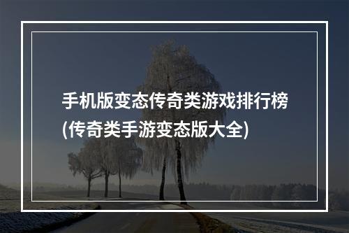 手机版变态传奇类游戏排行榜(传奇类手游变态版大全)