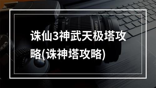 诛仙3神武天极塔攻略(诛神塔攻略)