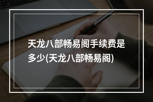 天龙八部畅易阁手续费是多少(天龙八部畅易阁)