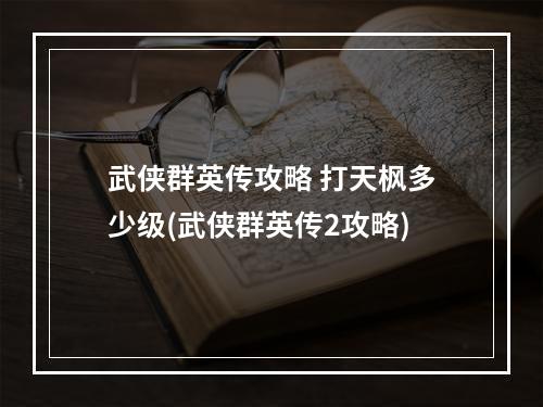 武侠群英传攻略 打天枫多少级(武侠群英传2攻略)