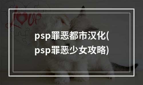 psp罪恶都市汉化(psp罪恶少女攻略)