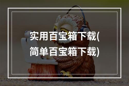 实用百宝箱下载(简单百宝箱下载)