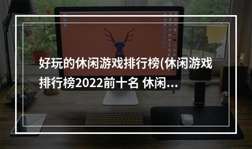 好玩的休闲游戏排行榜(休闲游戏排行榜2022前十名 休闲游戏推荐 )