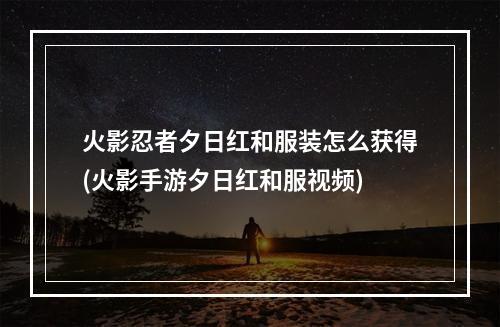 火影忍者夕日红和服装怎么获得(火影手游夕日红和服视频)