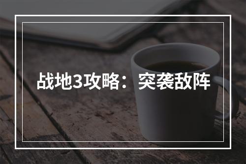 战地3攻略：突袭敌阵