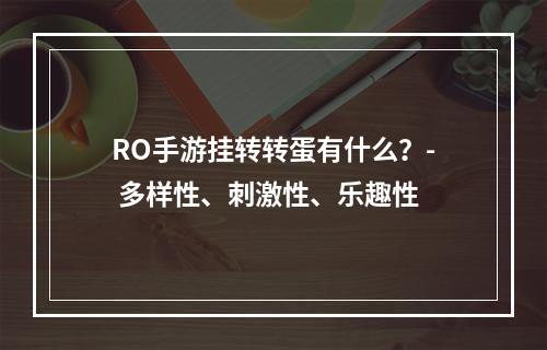 RO手游挂转转蛋有什么？- 多样性、刺激性、乐趣性