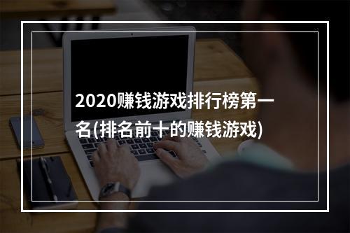 2020赚钱游戏排行榜第一名(排名前十的赚钱游戏)