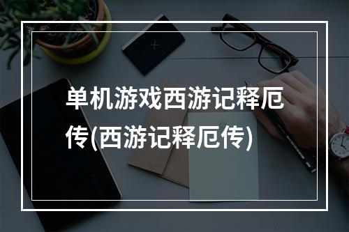 单机游戏西游记释厄传(西游记释厄传)