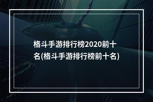 格斗手游排行榜2020前十名(格斗手游排行榜前十名)