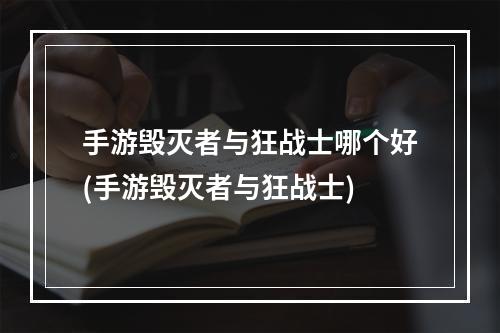 手游毁灭者与狂战士哪个好(手游毁灭者与狂战士)