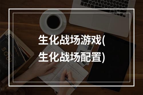 生化战场游戏(生化战场配置)