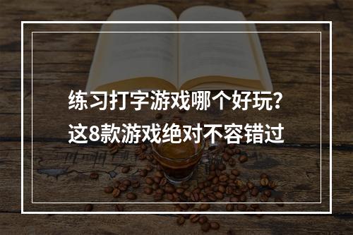 练习打字游戏哪个好玩？这8款游戏绝对不容错过